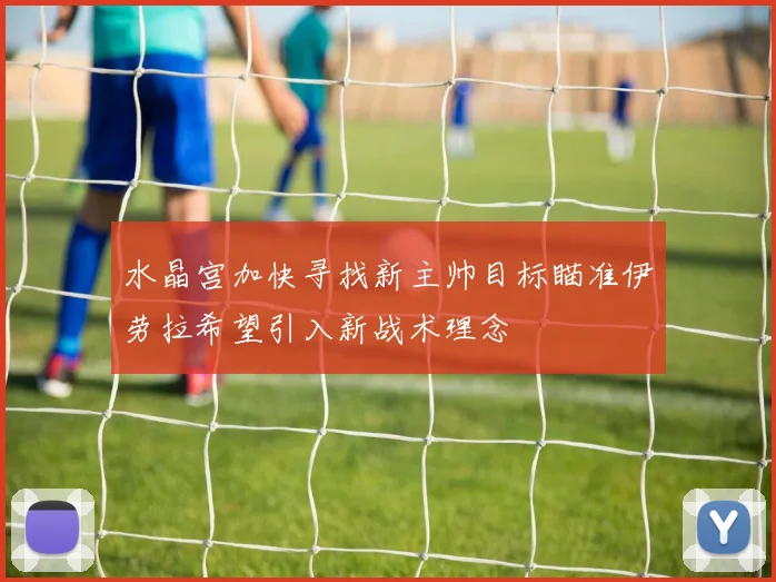 水晶宫加快寻找新主帅目标瞄准伊劳拉希望引入新战术理念