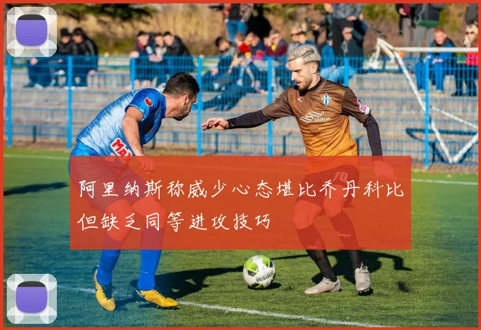 阿里纳斯称威少心态堪比乔丹科比但缺乏同等进攻技巧