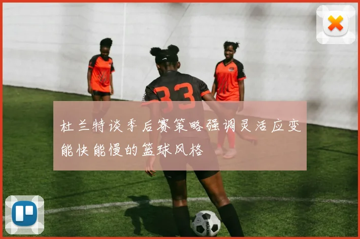 杜兰特谈季后赛策略强调灵活应变能快能慢的篮球风格
