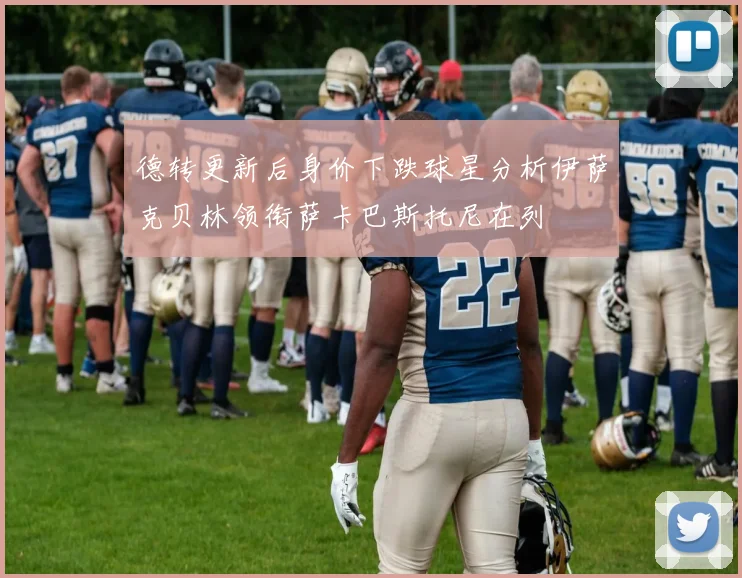 德转更新后身价下跌球星分析伊萨克贝林领衔萨卡巴斯托尼在列