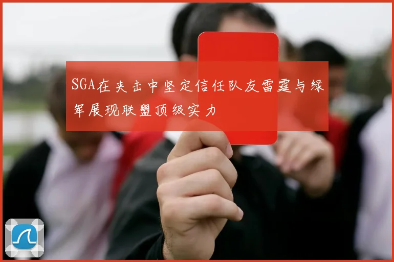 SGA在夹击中坚定信任队友雷霆与绿军展现联盟顶级实力