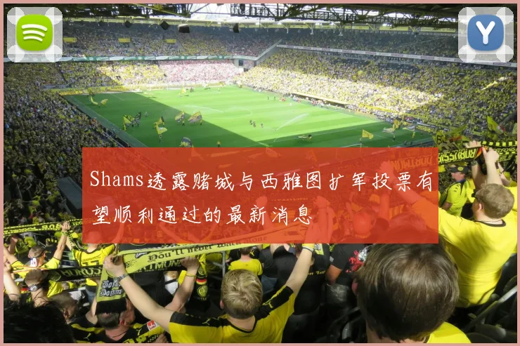 Shams透露赌城与西雅图扩军投票有望顺利通过的最新消息
