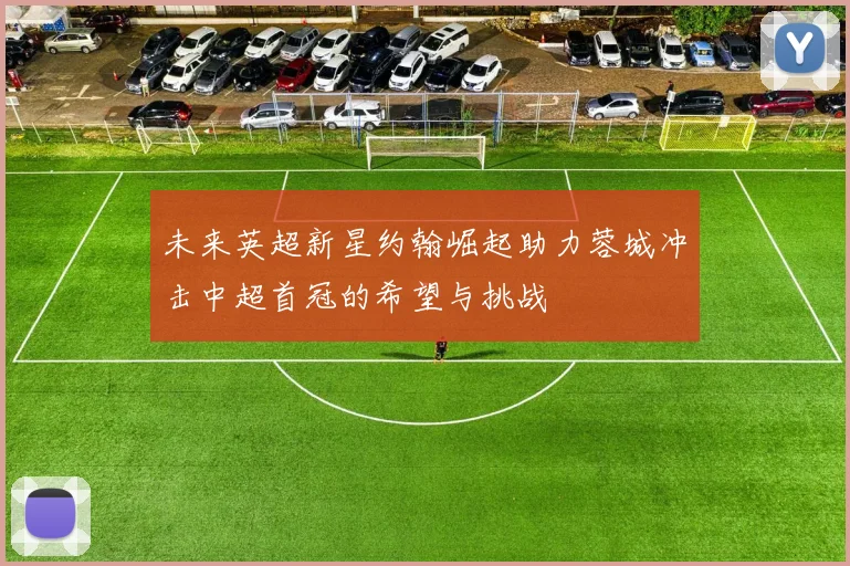 未来英超新星约翰崛起助力蓉城冲击中超首冠的希望与挑战
