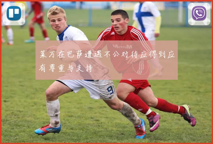 莱万在巴萨遭遇不公对待应得到应有尊重与支持