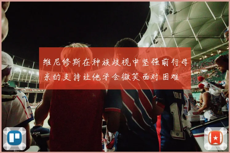 维尼修斯在种族歧视中坚强前行母亲的支持让他学会微笑面对困难