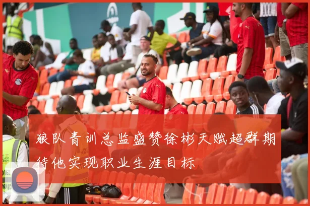 狼队青训总监盛赞徐彬天赋超群期待他实现职业生涯目标