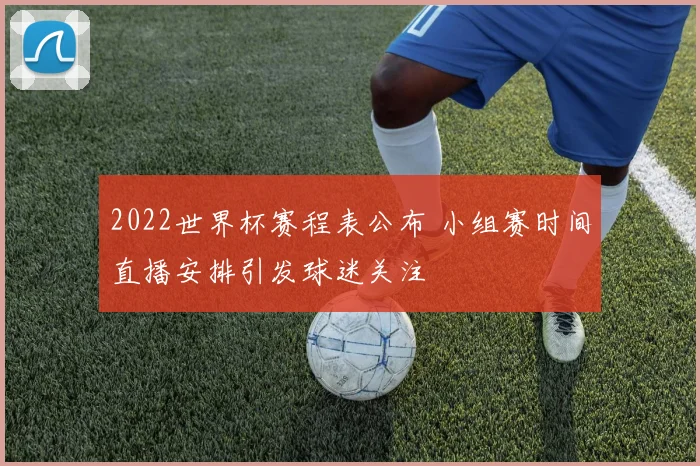 2022世界杯赛程表公布 小组赛时间直播安排引发球迷关注