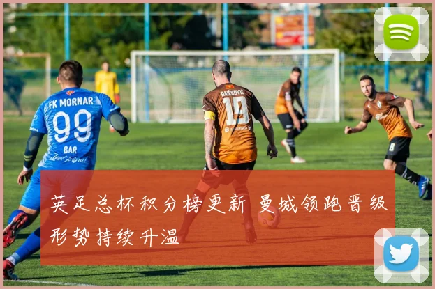 英足总杯积分榜更新 曼城领跑晋级形势持续升温