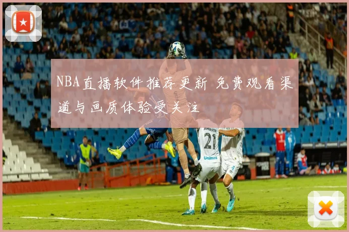 NBA直播软件推荐更新 免费观看渠道与画质体验受关注