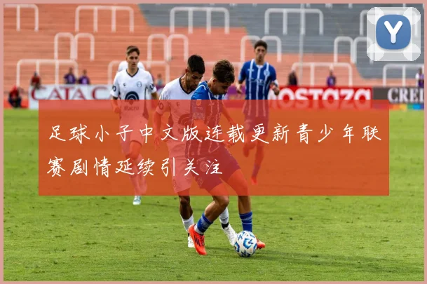 足球小子中文版连载更新青少年联赛剧情延续引关注